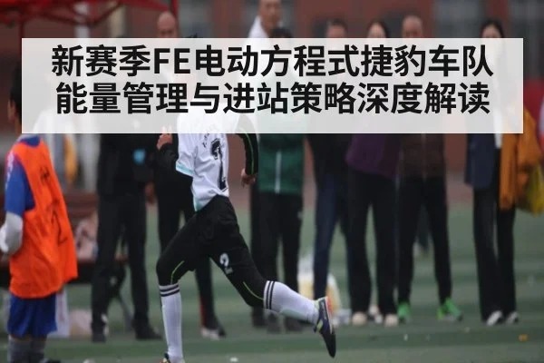 新赛季FE电动方程式捷豹车队能量管理与进站策略深度解读